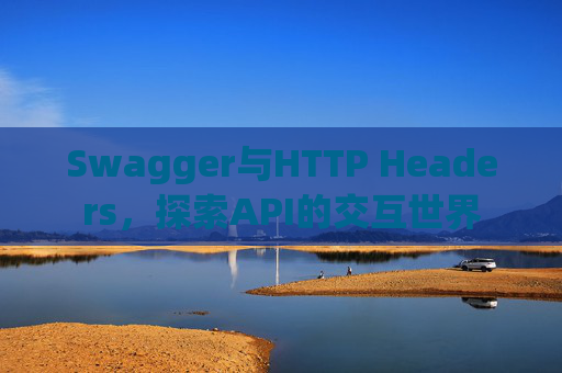 Swagger与HTTP Headers,探索API的交互世界